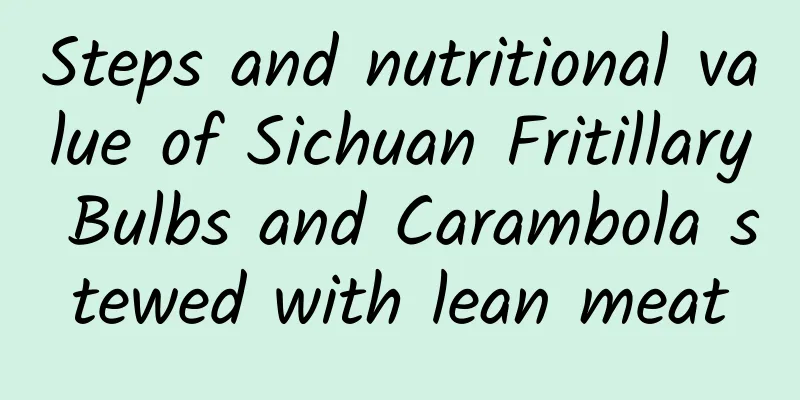 Steps and nutritional value of Sichuan Fritillary Bulbs and Carambola stewed with lean meat