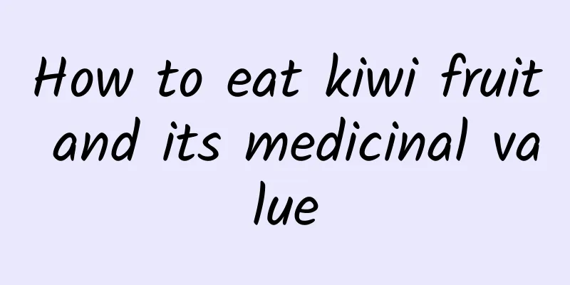 How to eat kiwi fruit and its medicinal value