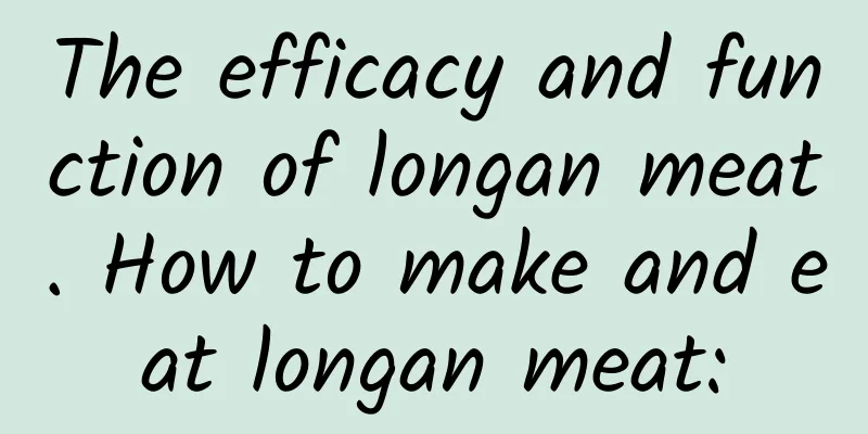 The efficacy and function of longan meat. How to make and eat longan meat: