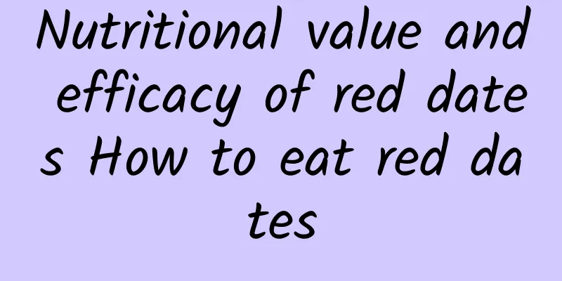 Nutritional value and efficacy of red dates How to eat red dates