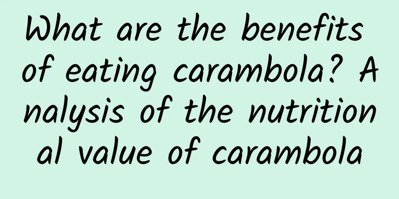 What are the benefits of eating carambola? Analysis of the nutritional value of carambola