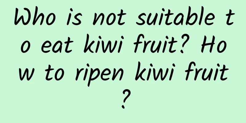 Who is not suitable to eat kiwi fruit? How to ripen kiwi fruit?