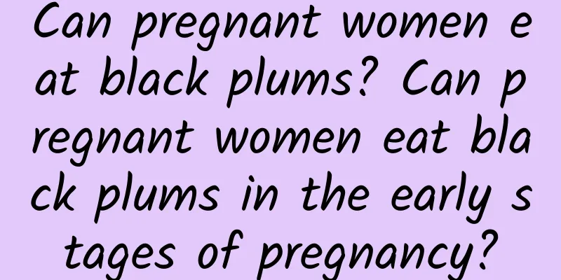 Can pregnant women eat black plums? Can pregnant women eat black plums in the early stages of pregnancy?