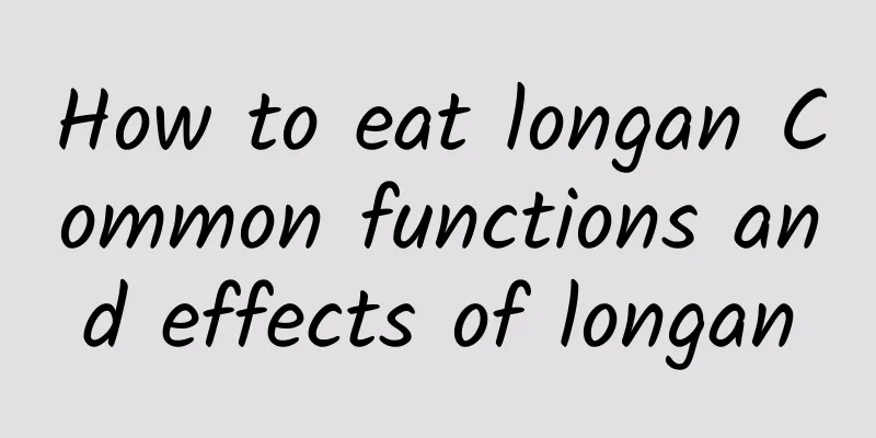 How to eat longan Common functions and effects of longan