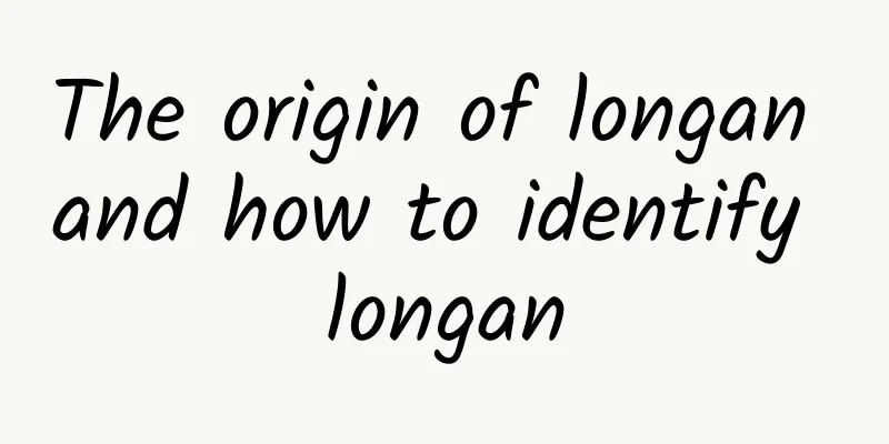 The origin of longan and how to identify longan