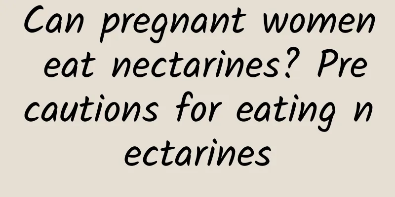 Can pregnant women eat nectarines? Precautions for eating nectarines