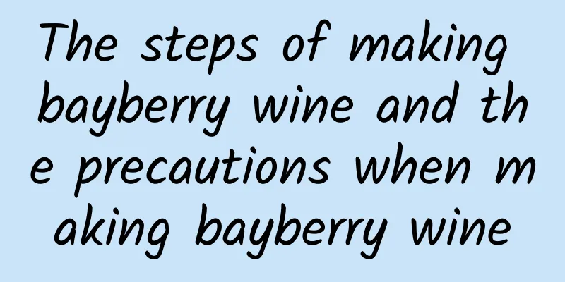 The steps of making bayberry wine and the precautions when making bayberry wine