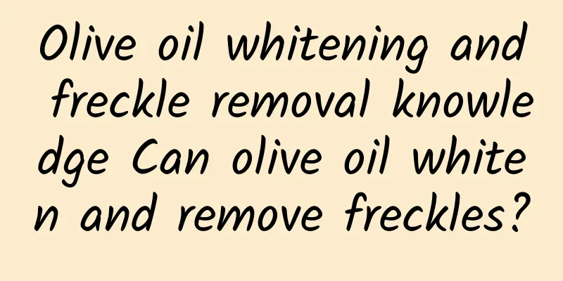 Olive oil whitening and freckle removal knowledge Can olive oil whiten and remove freckles?