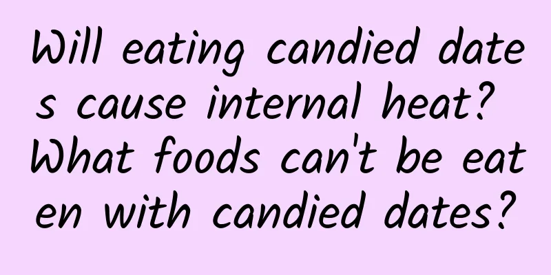 Will eating candied dates cause internal heat? What foods can't be eaten with candied dates?