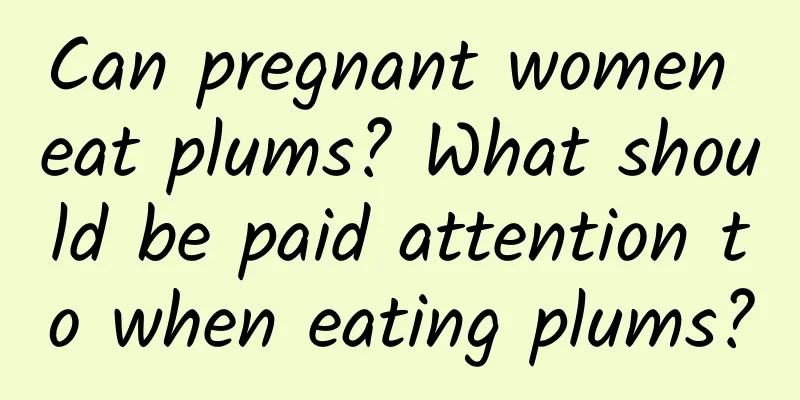 Can pregnant women eat plums? What should be paid attention to when eating plums?