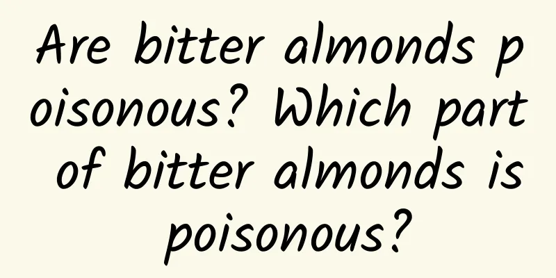 Are bitter almonds poisonous? Which part of bitter almonds is poisonous?