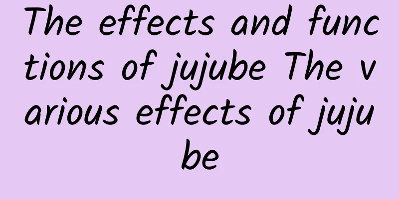 The effects and functions of jujube The various effects of jujube