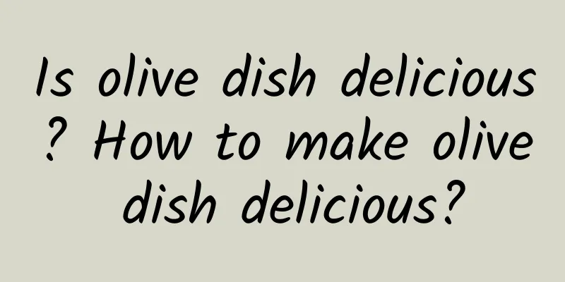 Is olive dish delicious? How to make olive dish delicious?