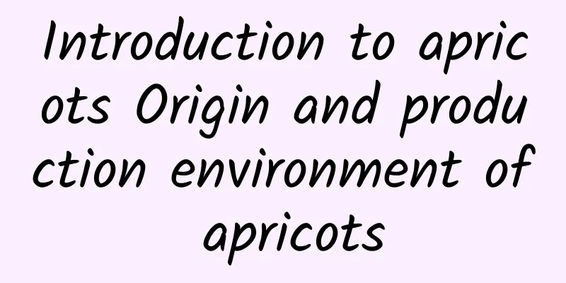 Introduction to apricots Origin and production environment of apricots