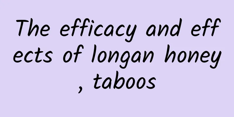 The efficacy and effects of longan honey, taboos