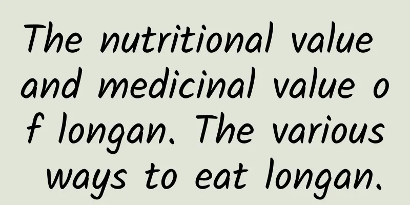 The nutritional value and medicinal value of longan. The various ways to eat longan.