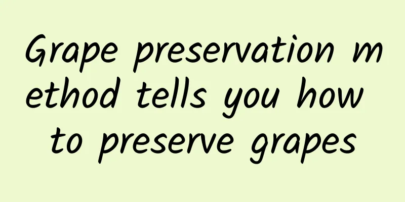 Grape preservation method tells you how to preserve grapes