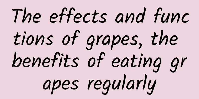 The effects and functions of grapes, the benefits of eating grapes regularly