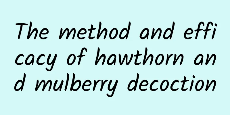 The method and efficacy of hawthorn and mulberry decoction