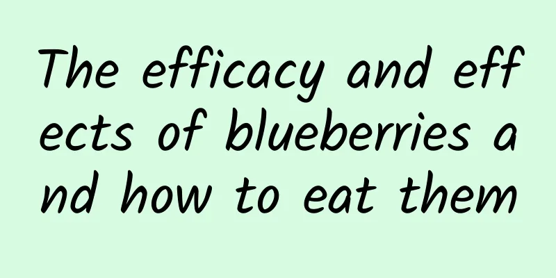 The efficacy and effects of blueberries and how to eat them