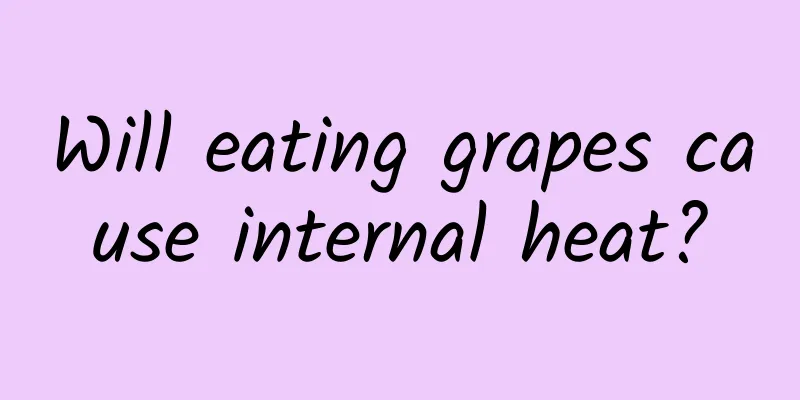 Will eating grapes cause internal heat?