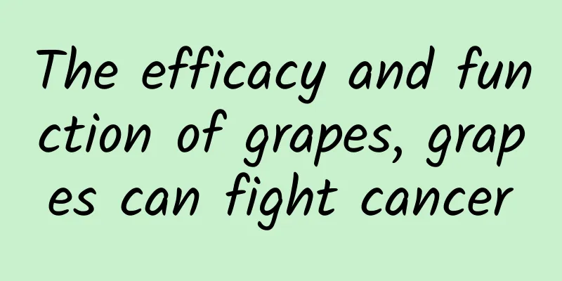 The efficacy and function of grapes, grapes can fight cancer