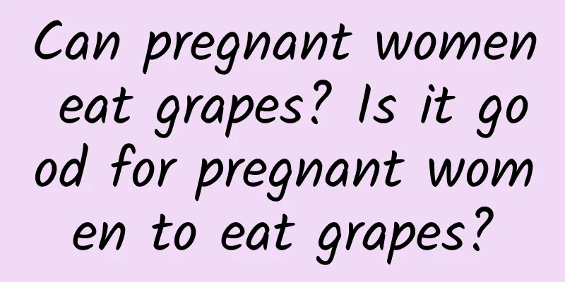 Can pregnant women eat grapes? Is it good for pregnant women to eat grapes?