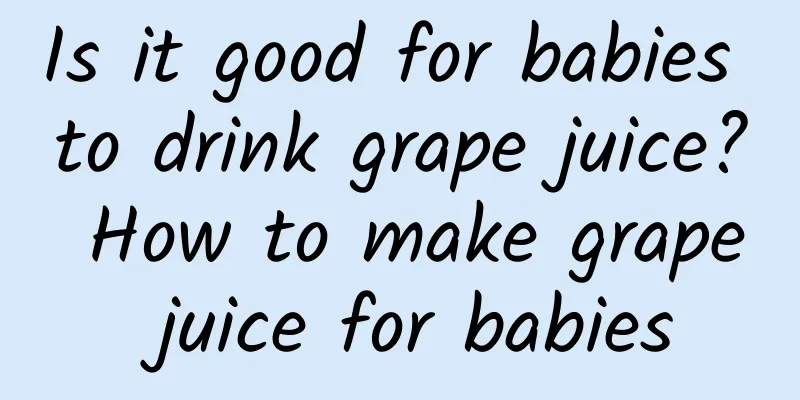 Is it good for babies to drink grape juice? How to make grape juice for babies