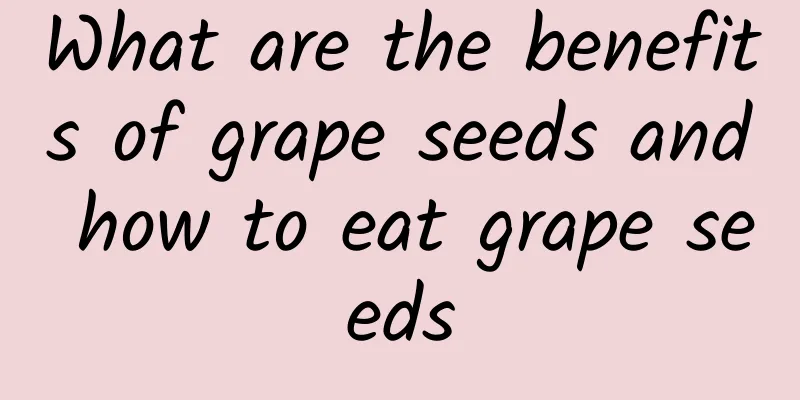 What are the benefits of grape seeds and how to eat grape seeds