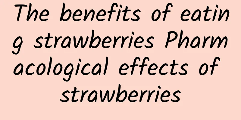 The benefits of eating strawberries Pharmacological effects of strawberries