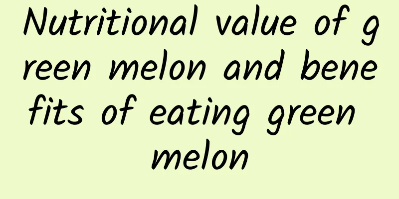 Nutritional value of green melon and benefits of eating green melon