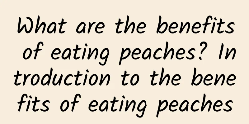 What are the benefits of eating peaches? Introduction to the benefits of eating peaches