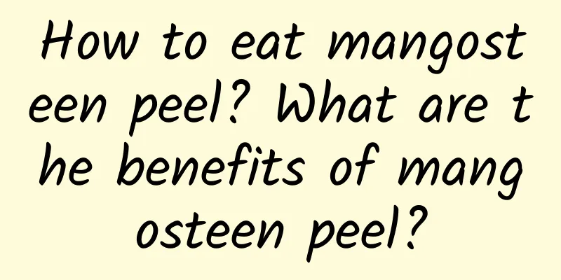 How to eat mangosteen peel? What are the benefits of mangosteen peel?