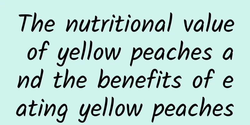 The nutritional value of yellow peaches and the benefits of eating yellow peaches