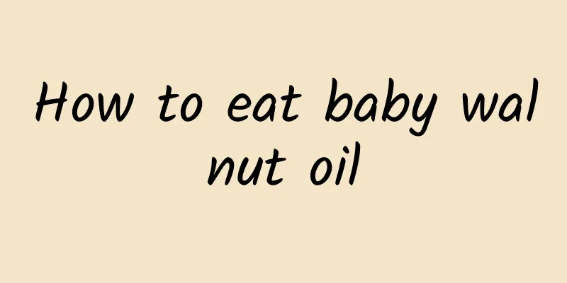 How to eat baby walnut oil