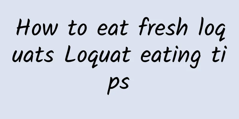 How to eat fresh loquats Loquat eating tips