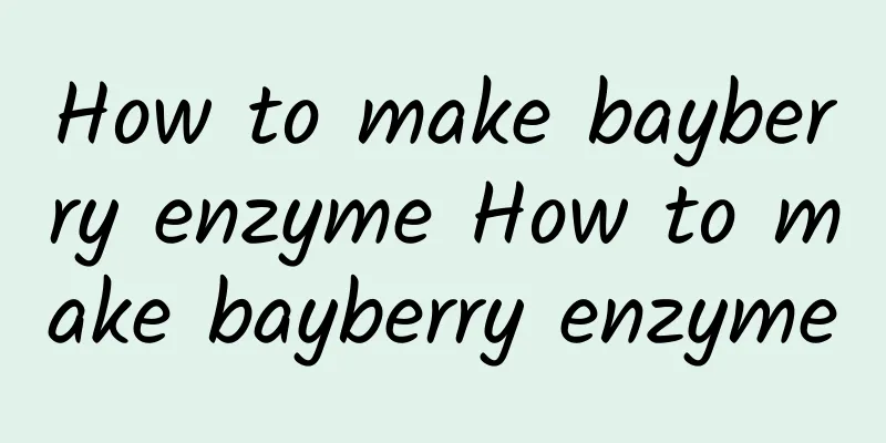 How to make bayberry enzyme How to make bayberry enzyme