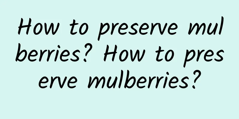 How to preserve mulberries? How to preserve mulberries?