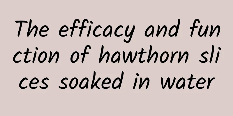 The efficacy and function of hawthorn slices soaked in water