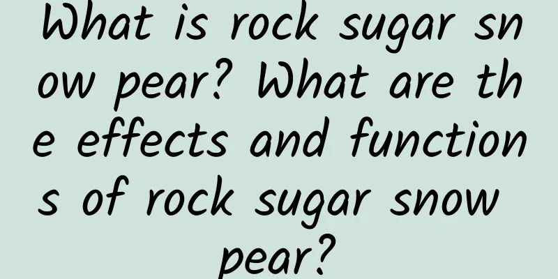 What is rock sugar snow pear? What are the effects and functions of rock sugar snow pear?