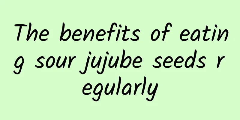 The benefits of eating sour jujube seeds regularly