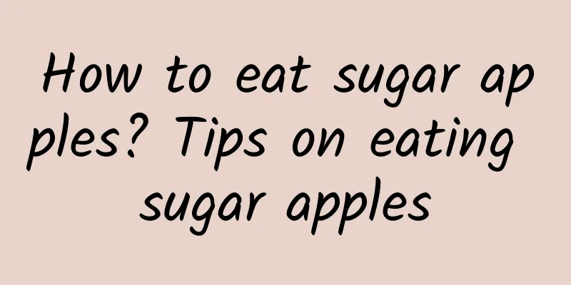 How to eat sugar apples? Tips on eating sugar apples