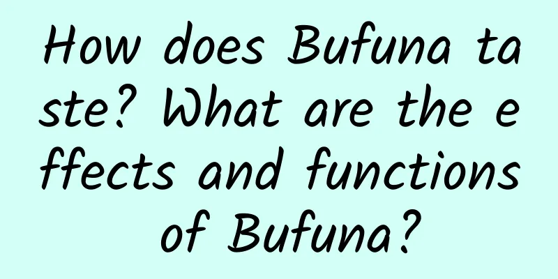 How does Bufuna taste? What are the effects and functions of Bufuna?