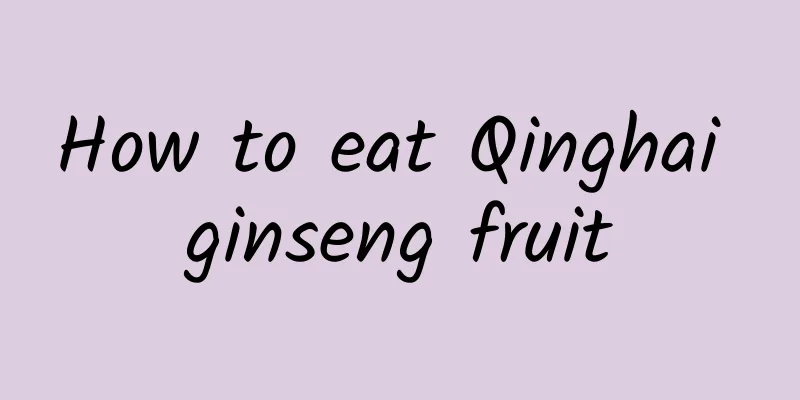 How to eat Qinghai ginseng fruit