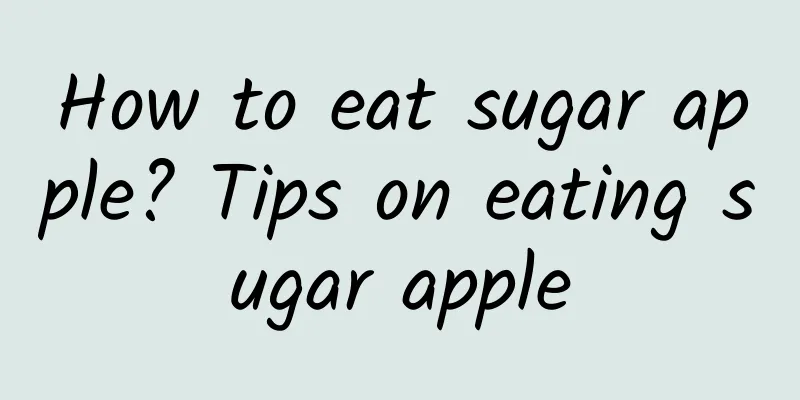 How to eat sugar apple? Tips on eating sugar apple