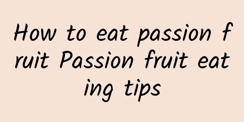 How to eat passion fruit Passion fruit eating tips