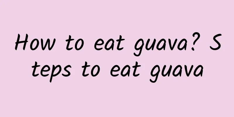 How to eat guava? Steps to eat guava