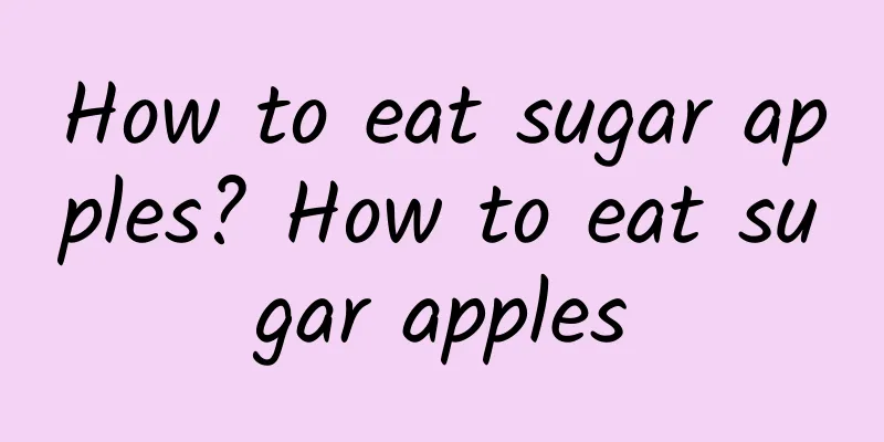 How to eat sugar apples? How to eat sugar apples