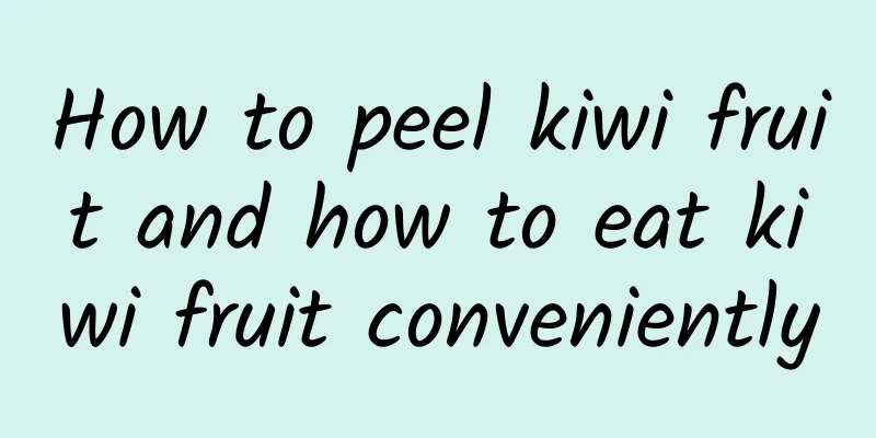 How to peel kiwi fruit and how to eat kiwi fruit conveniently