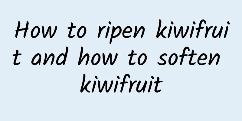 How to ripen kiwifruit and how to soften kiwifruit